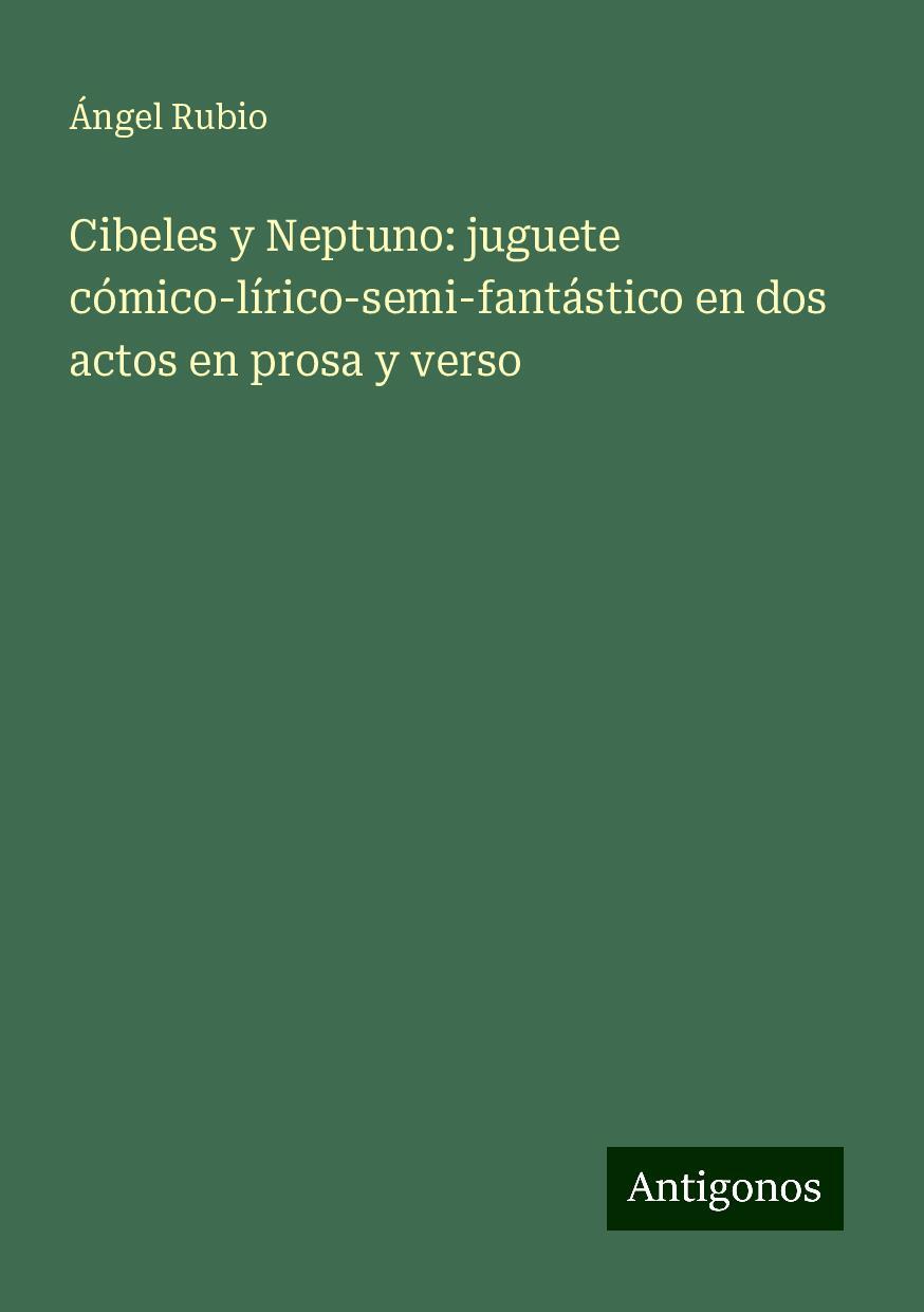 Cibeles y Neptuno: juguete cómico-lírico-semi-fantástico en dos actos en prosa y verso