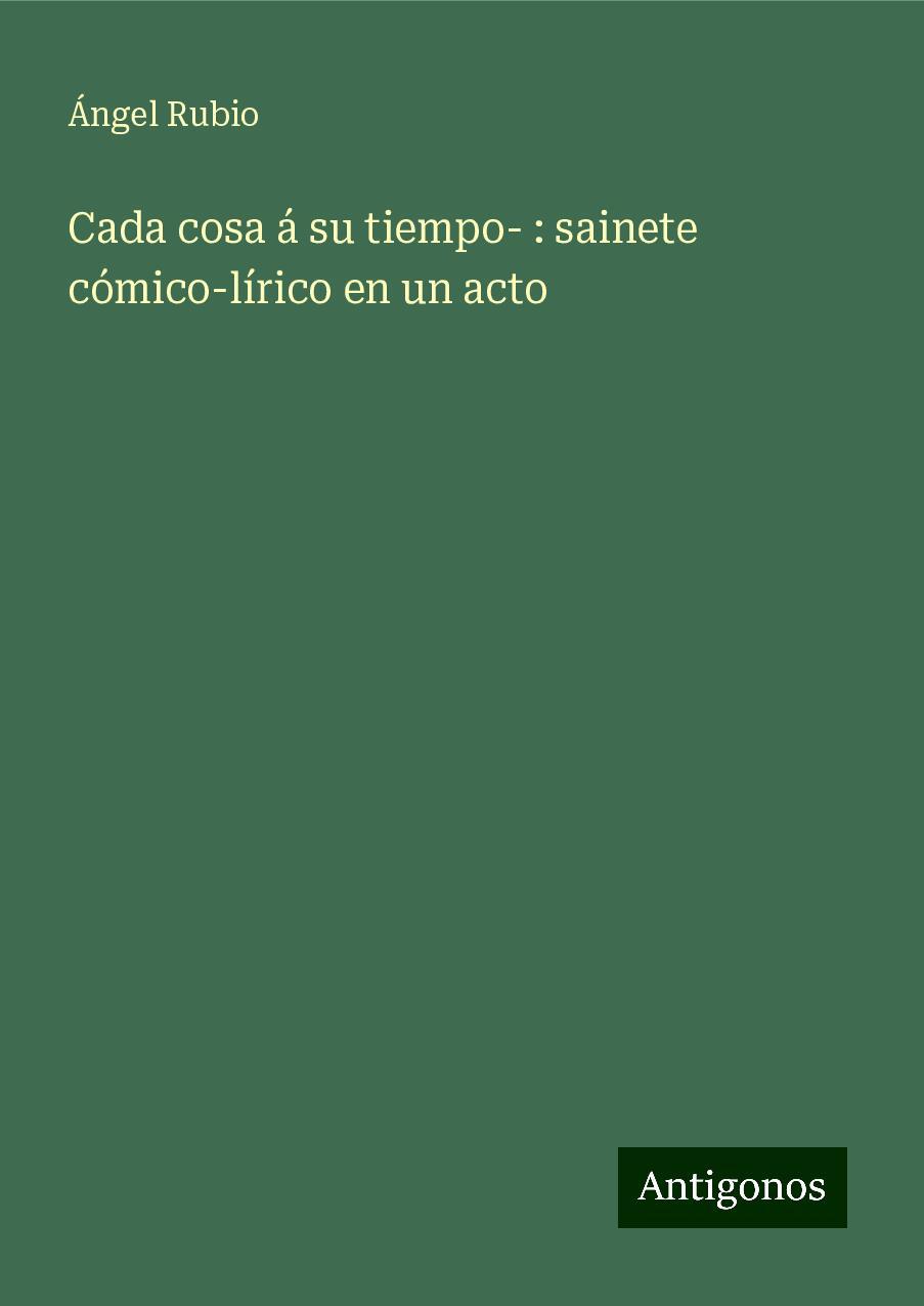 Cada cosa á su tiempo- : sainete cómico-lírico en un acto