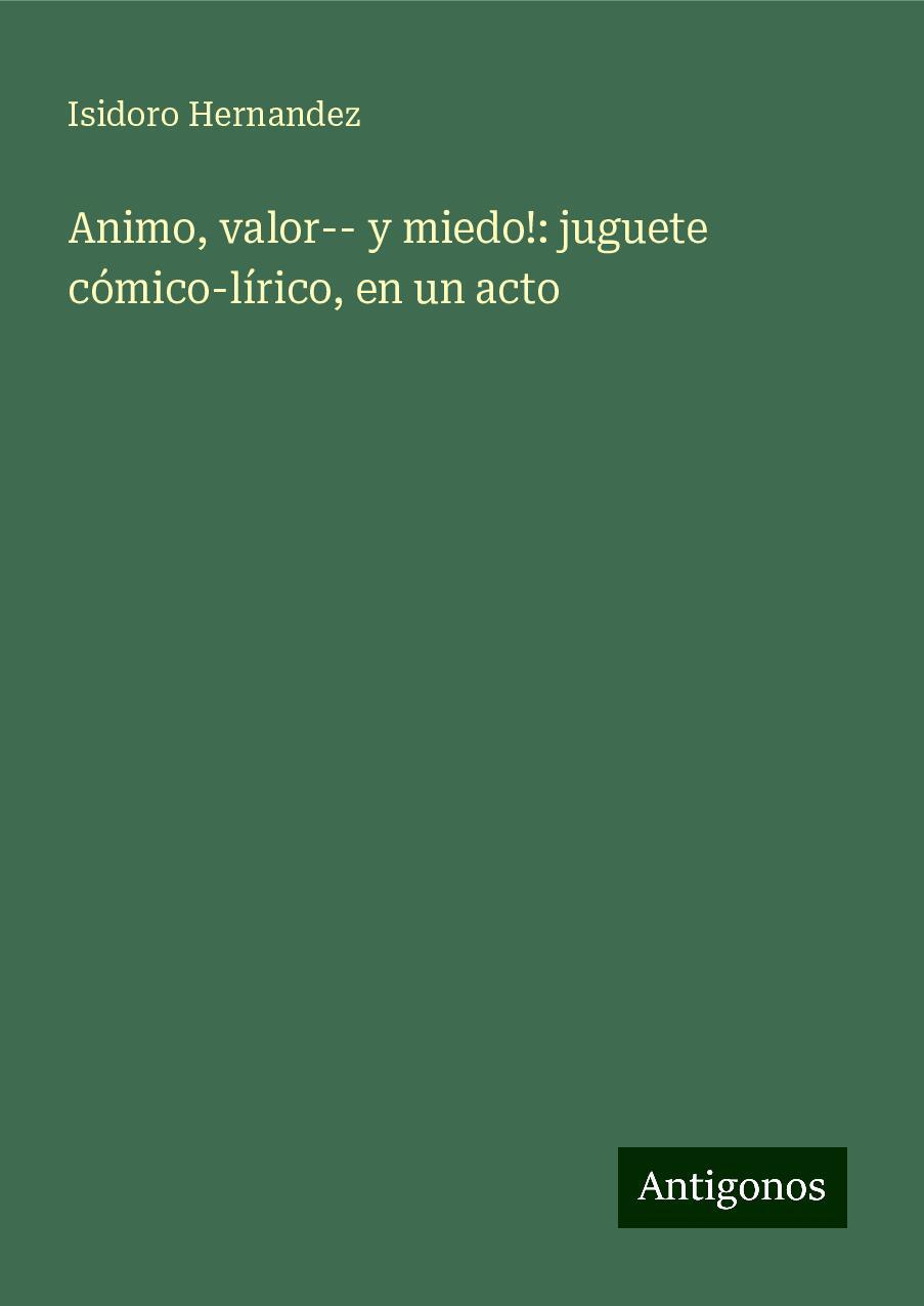 Animo, valor-- y miedo!: juguete cómico-lírico, en un acto