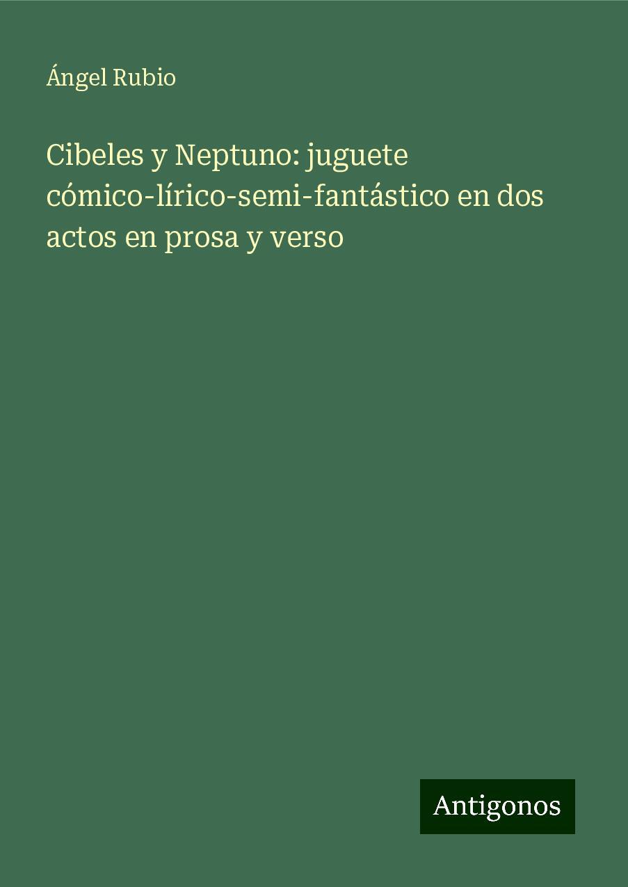 Cibeles y Neptuno: juguete cómico-lírico-semi-fantástico en dos actos en prosa y verso