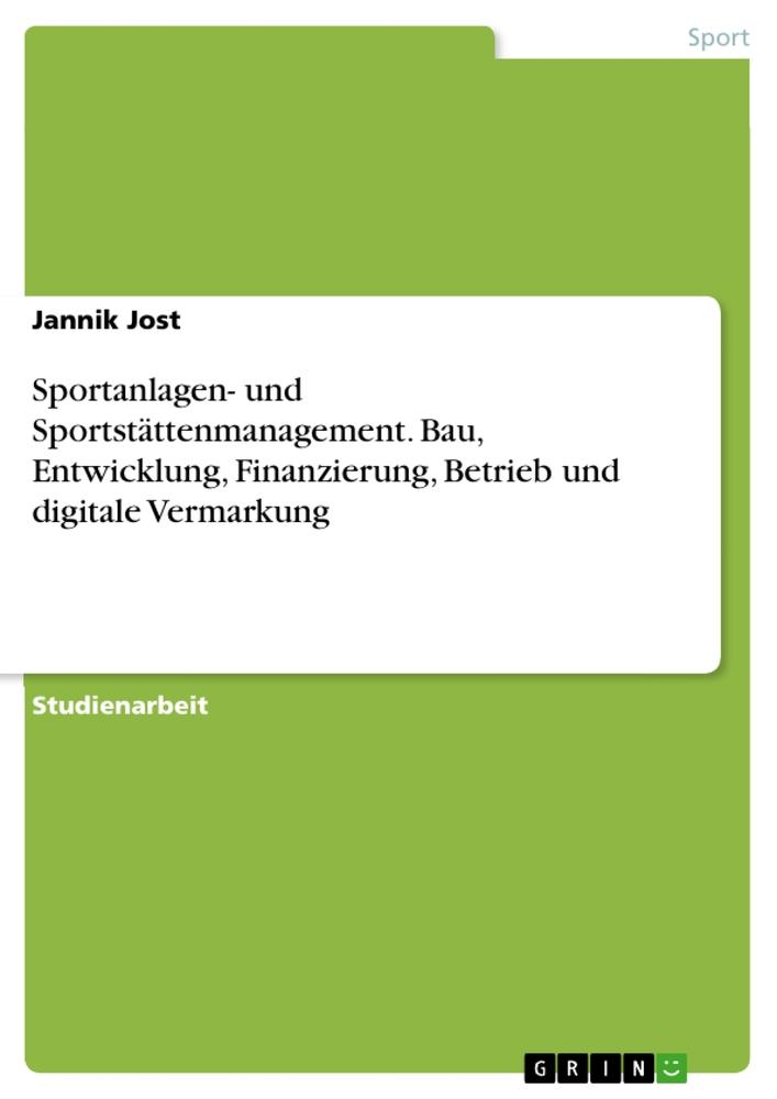 Sportanlagen- und Sportstättenmanagement. Bau, Entwicklung, Finanzierung, Betrieb und digitale Vermarkung