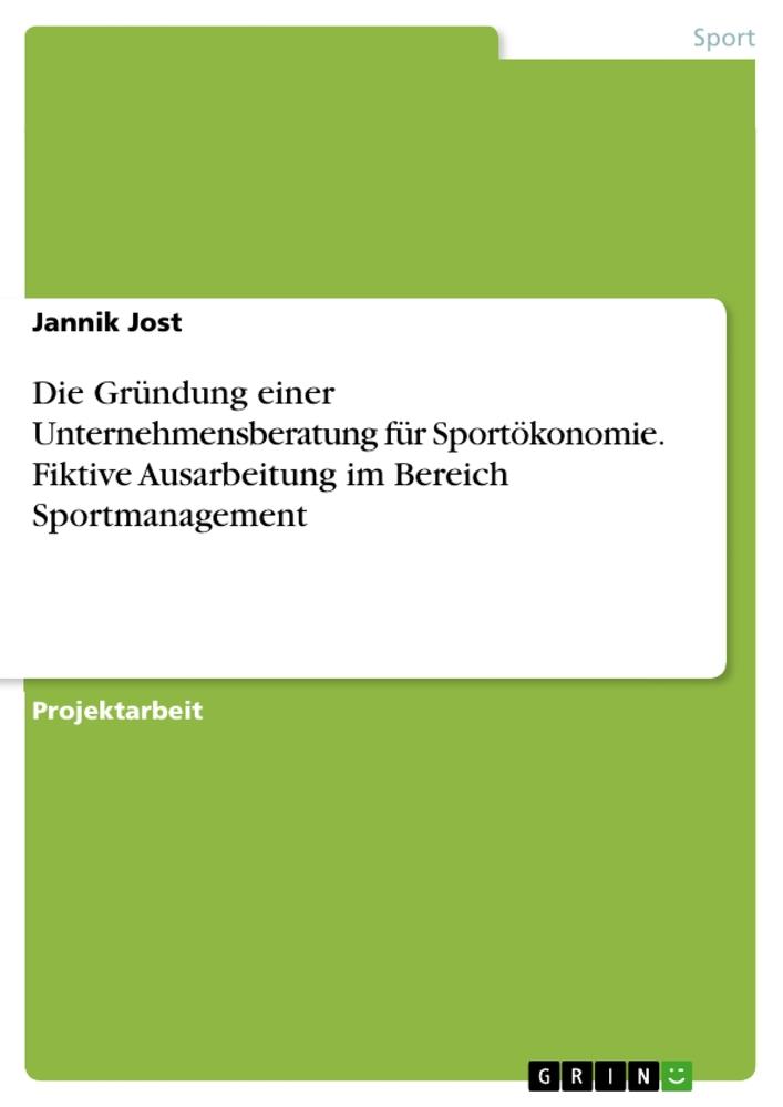 Die Gründung einer Unternehmensberatung für Sportökonomie. Fiktive Ausarbeitung im Bereich Sportmanagement