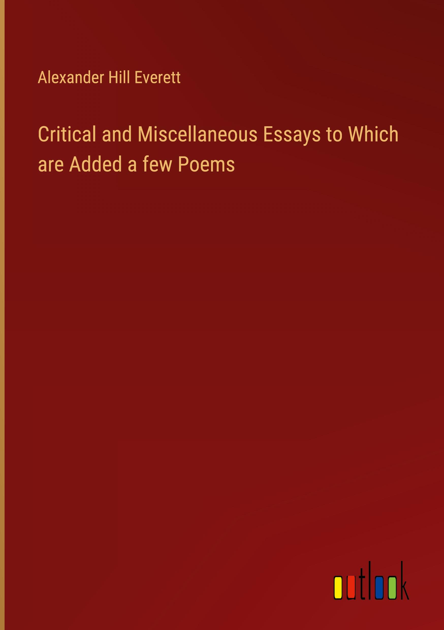 Critical and Miscellaneous Essays to Which are Added a few Poems