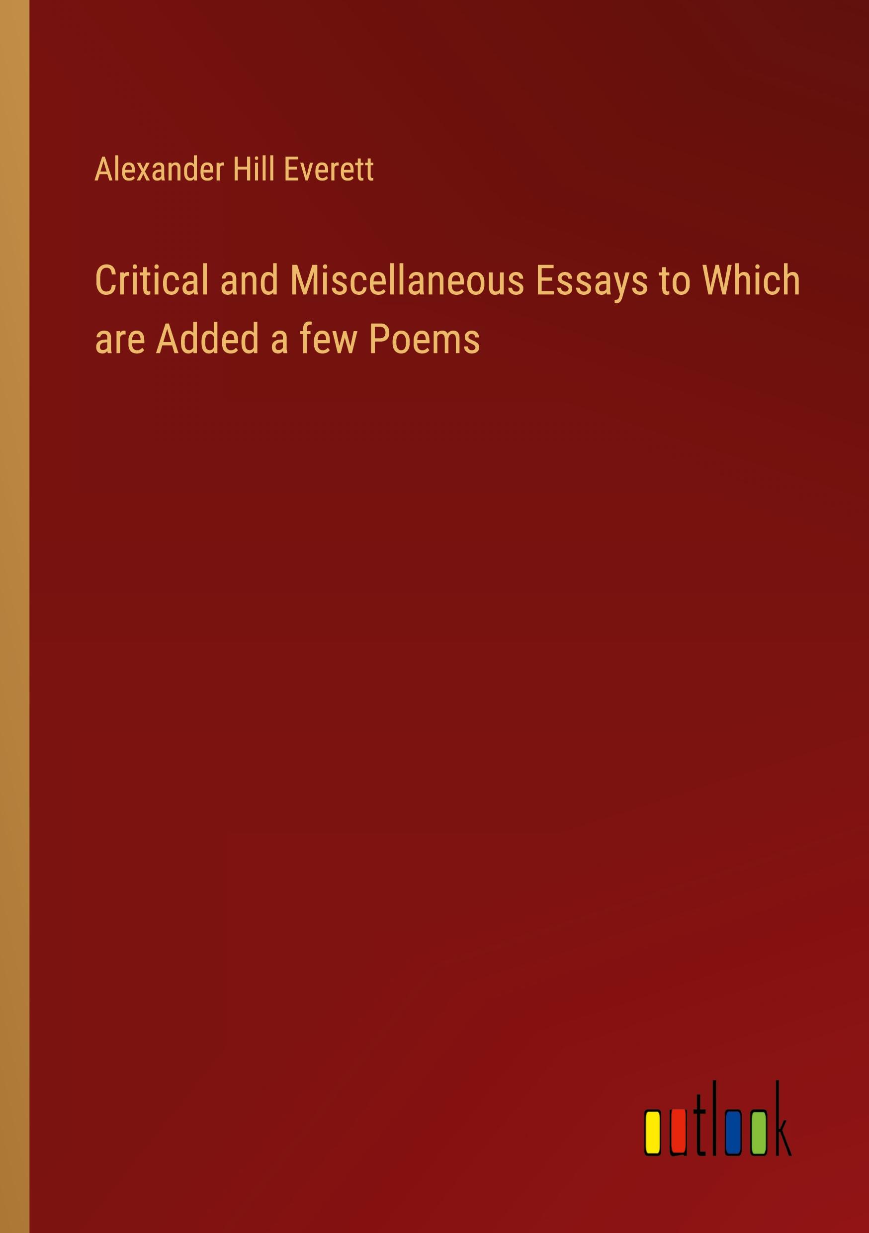 Critical and Miscellaneous Essays to Which are Added a few Poems