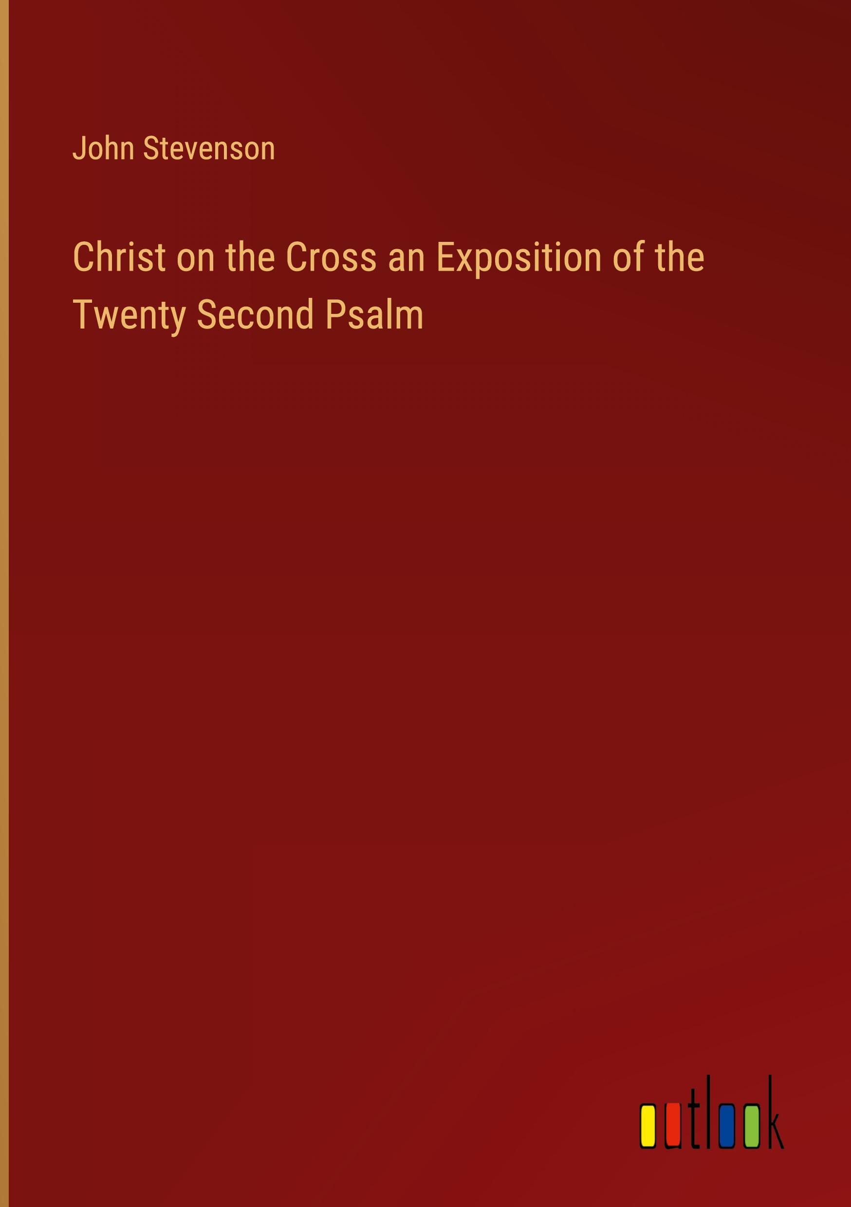 Christ on the Cross an Exposition of the Twenty Second Psalm