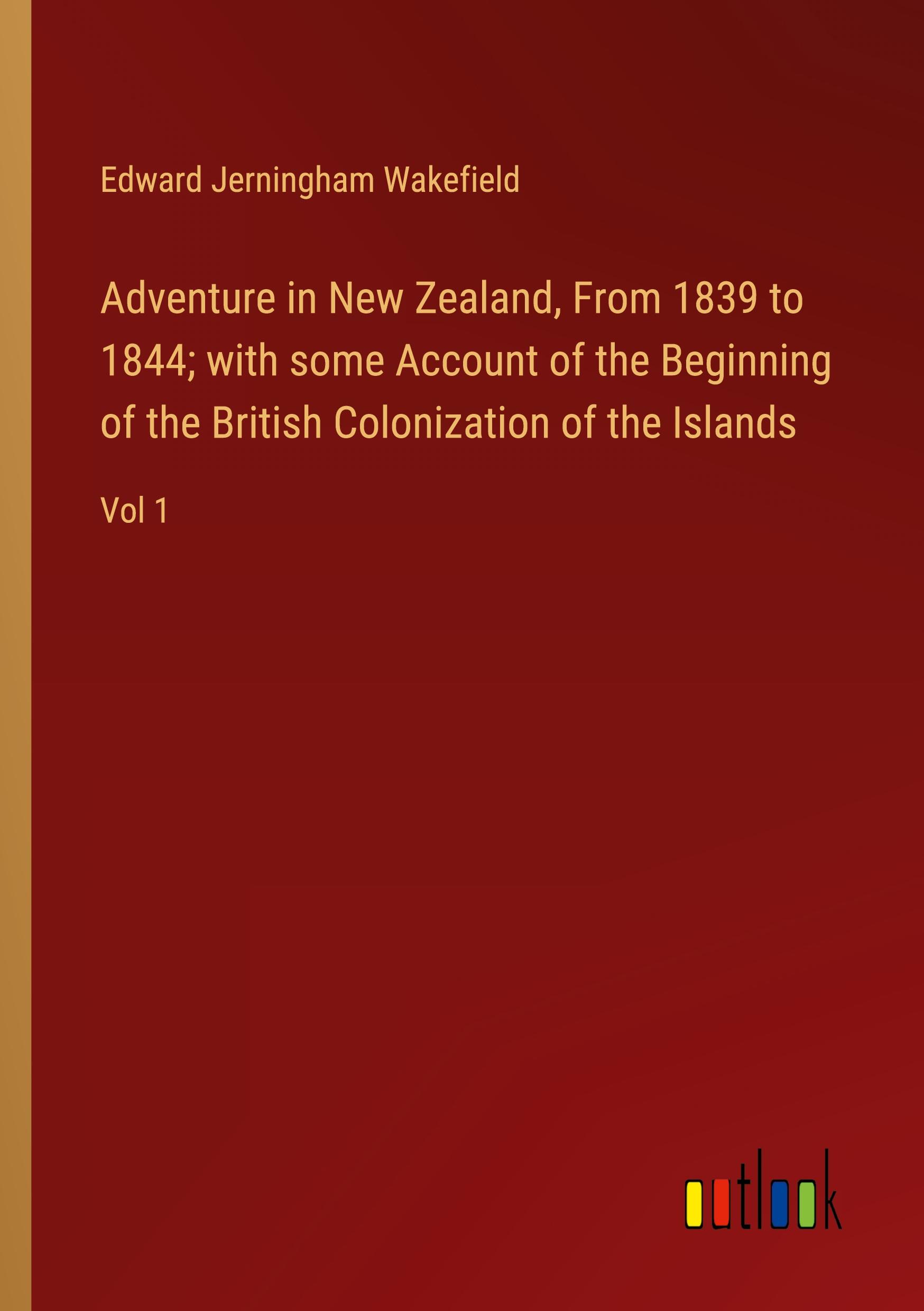 Adventure in New Zealand, From 1839 to 1844; with some Account of the Beginning of the British Colonization of the Islands