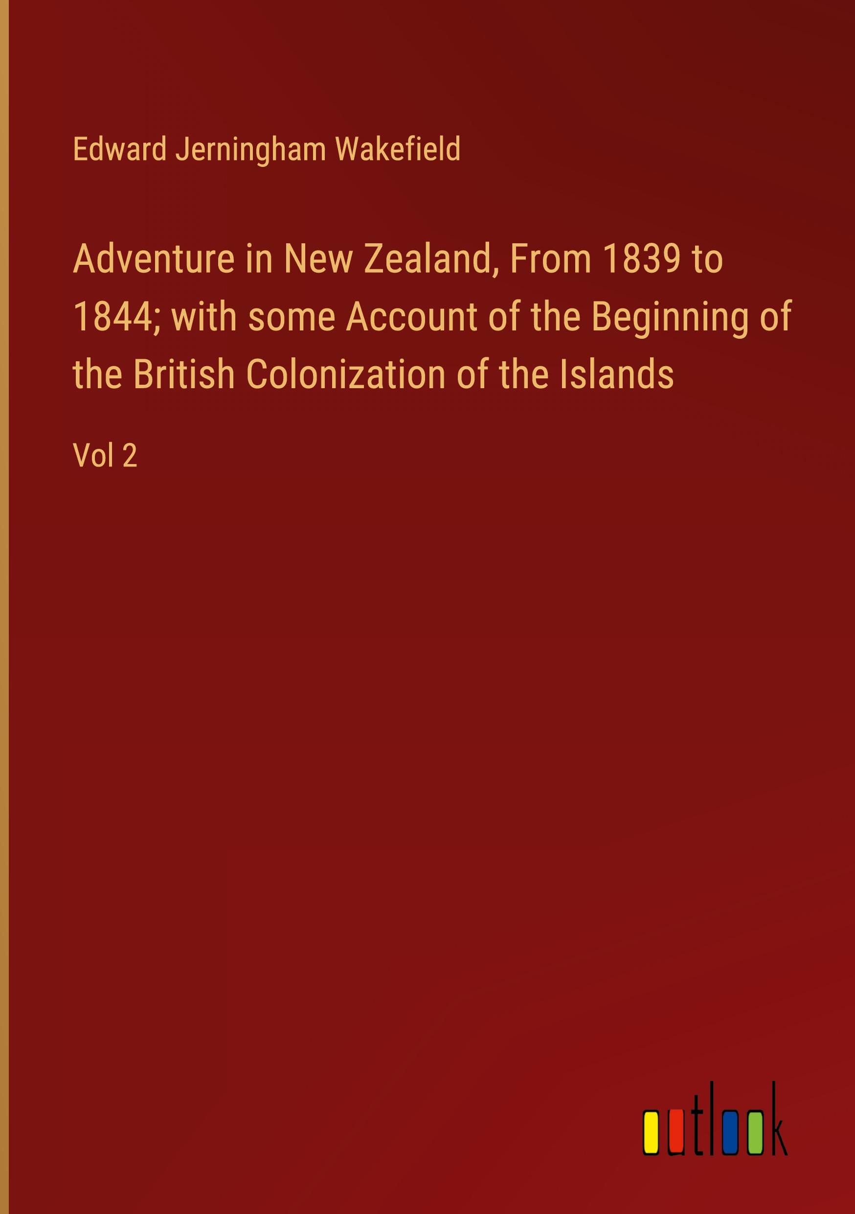 Adventure in New Zealand, From 1839 to 1844; with some Account of the Beginning of the British Colonization of the Islands