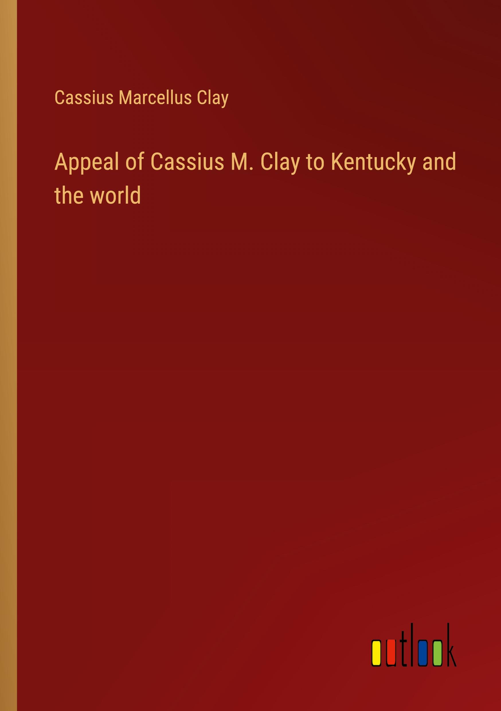 Appeal of Cassius M. Clay to Kentucky and the world