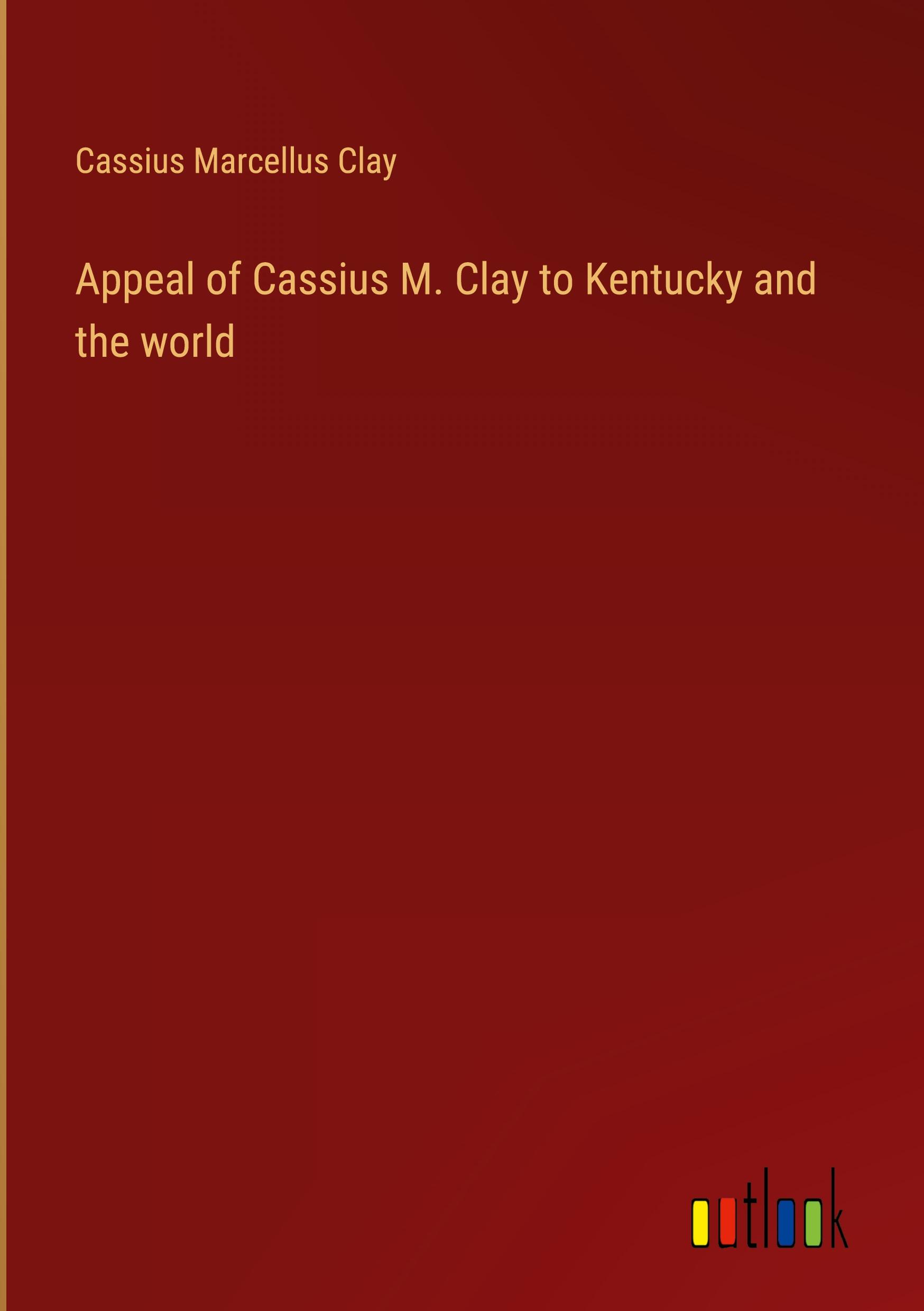 Appeal of Cassius M. Clay to Kentucky and the world