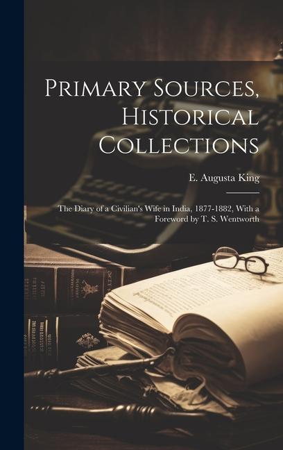 Primary Sources, Historical Collections: The Diary of a Civilian's Wife in India, 1877-1882, With a Foreword by T. S. Wentworth