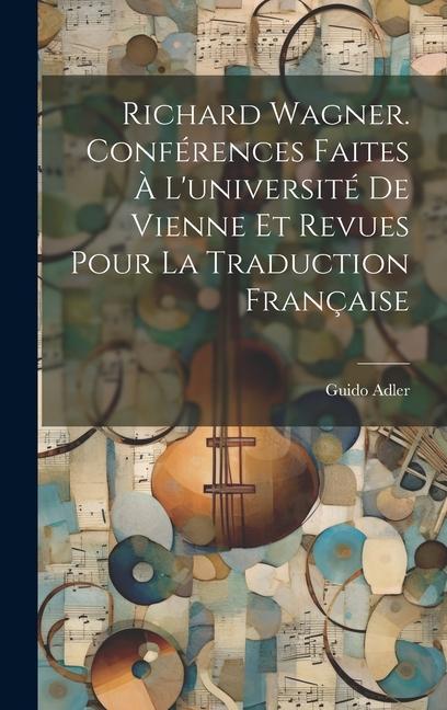 Richard Wagner. Conférences Faites À L'université De Vienne Et Revues Pour La Traduction Française