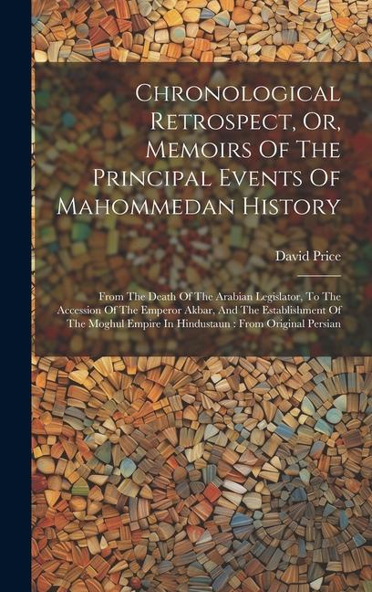 Chronological Retrospect, Or, Memoirs Of The Principal Events Of Mahommedan History: From The Death Of The Arabian Legislator, To The Accession Of The