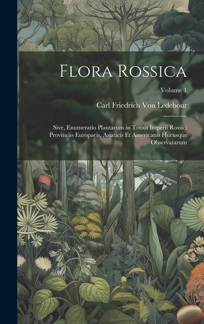 Flora Rossica: Sive, Enumeratio Plantarum in Totius Imperii Rossici Provinciis Europaeis, Asiaticis Et Americanis Hucusque Observatar