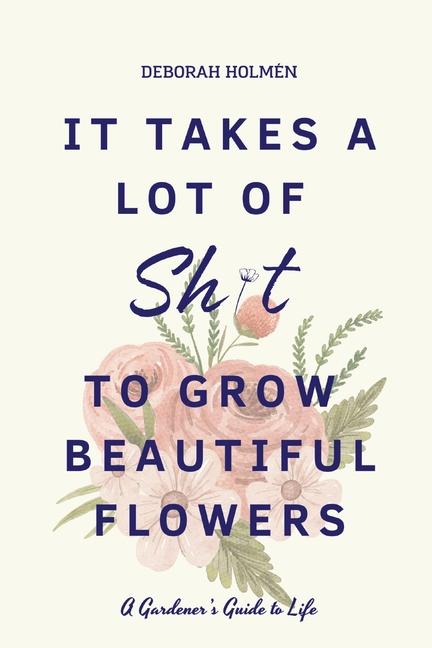 It Takes a Lot of Sh*t to Grow Beautiful Flowers