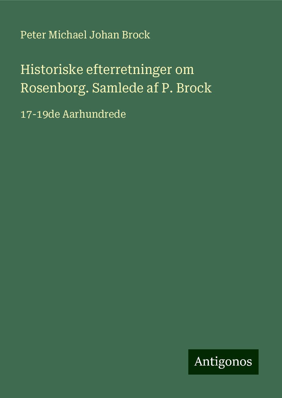 Historiske efterretninger om Rosenborg. Samlede af P. Brock