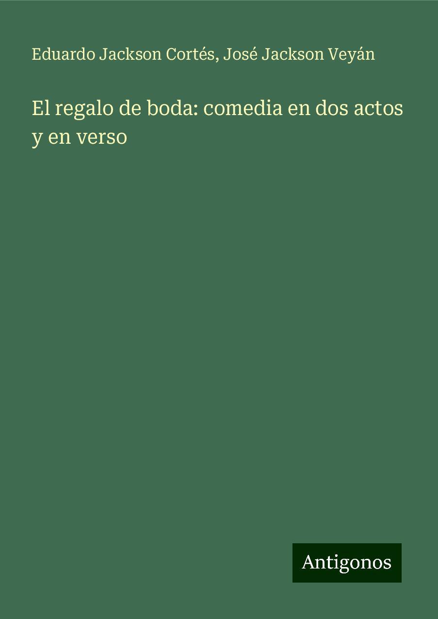 El regalo de boda: comedia en dos actos y en verso