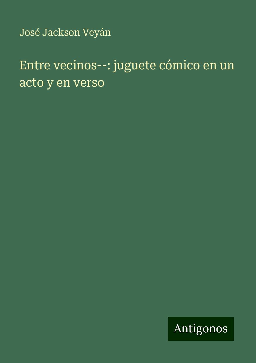 Entre vecinos--: juguete cómico en un acto y en verso