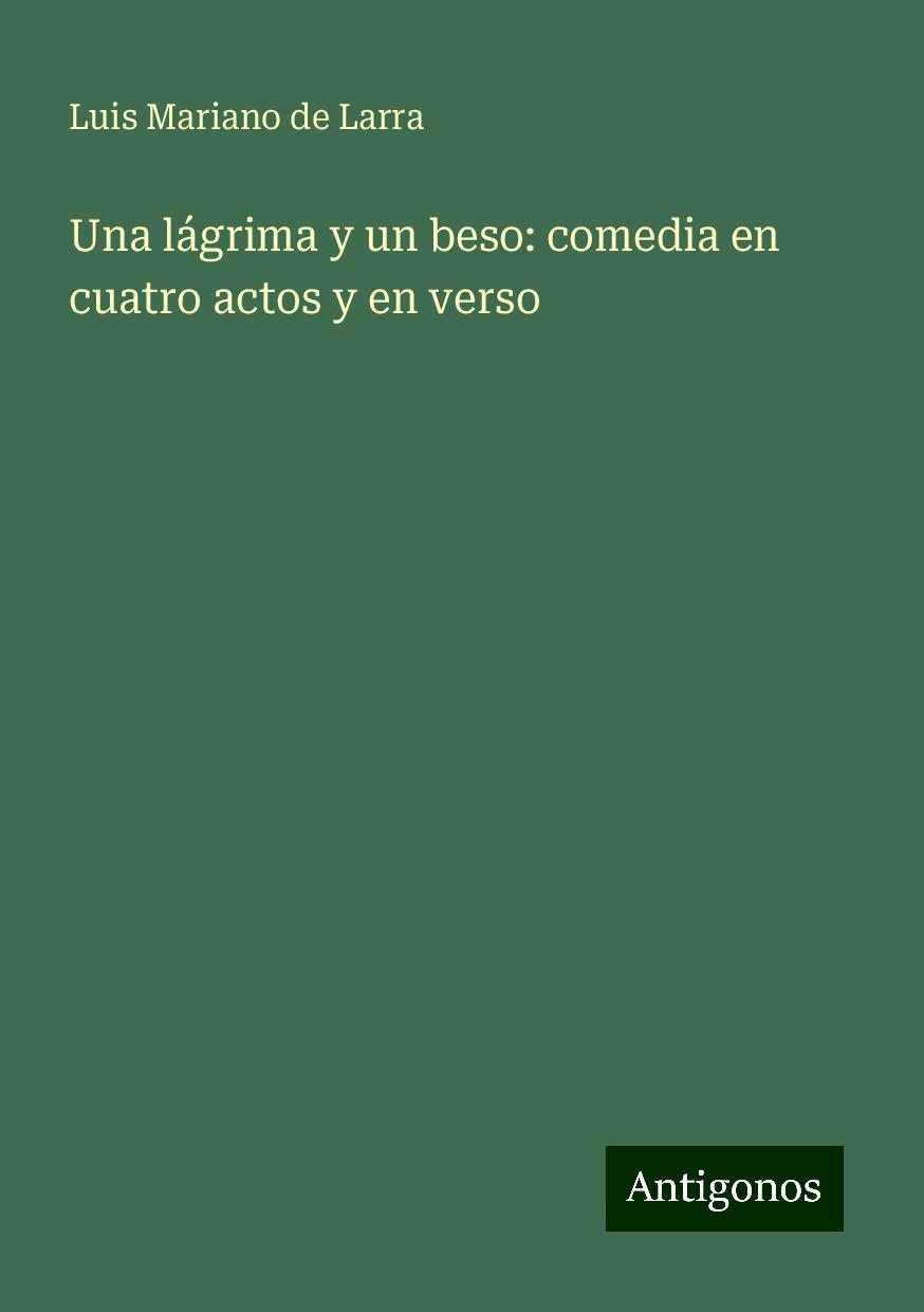 Una lágrima y un beso: comedia en cuatro actos y en verso