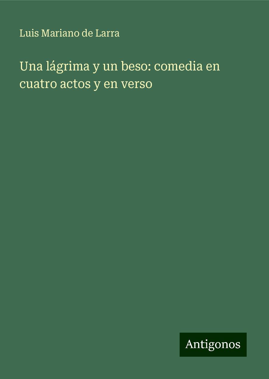 Una lágrima y un beso: comedia en cuatro actos y en verso