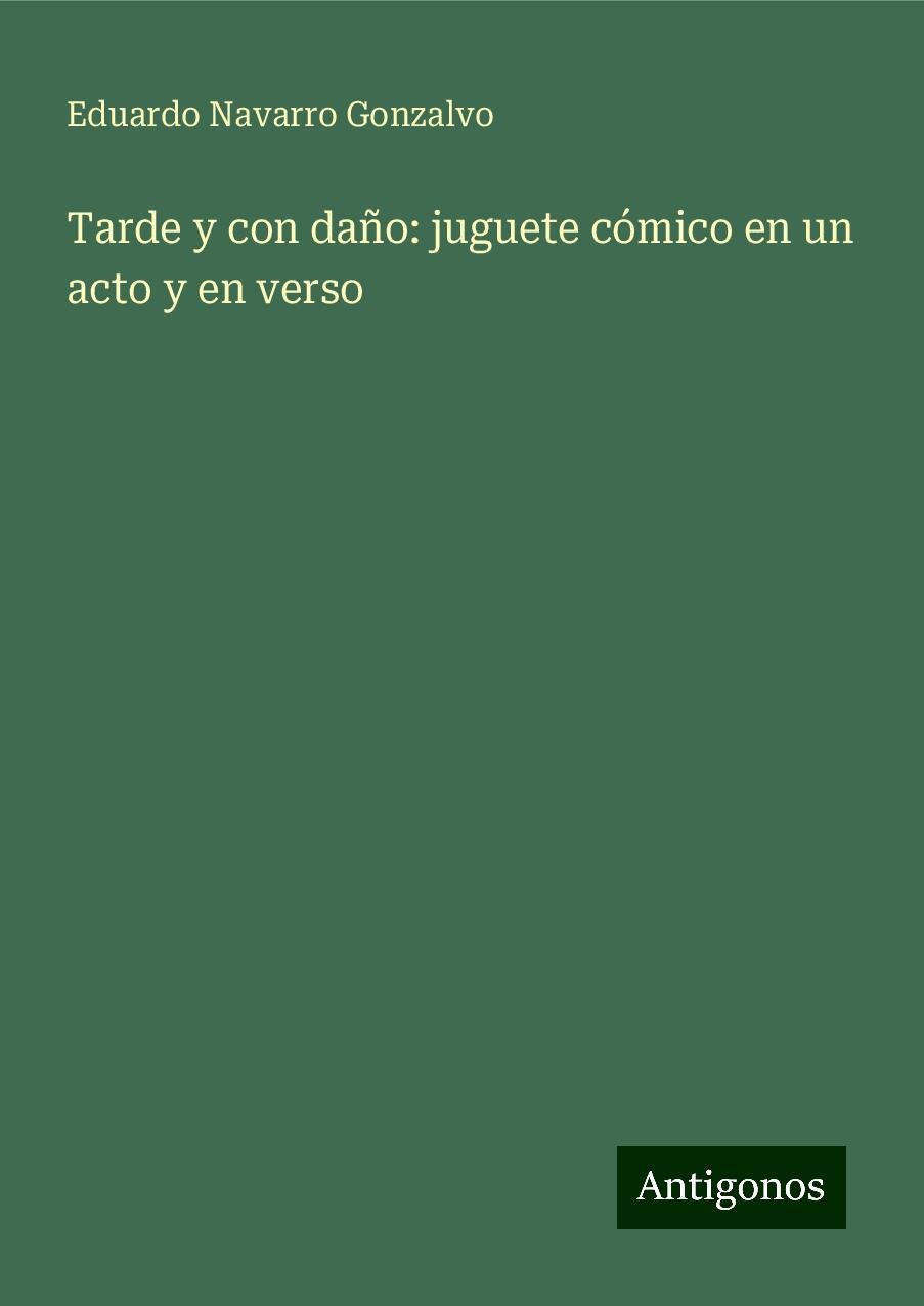 Tarde y con daño: juguete cómico en un acto y en verso