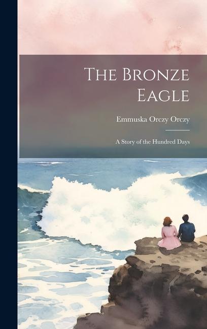 The Bronze Eagle: A Story of the Hundred Days