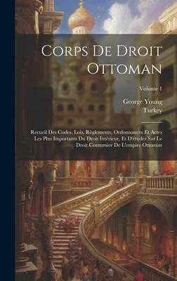 Corps De Droit Ottoman: Recueil Des Codes, Lois, Règlements, Ordonnances Et Actes Les Plus Importants Du Droit Intérieur, Et D'études Sur Le D