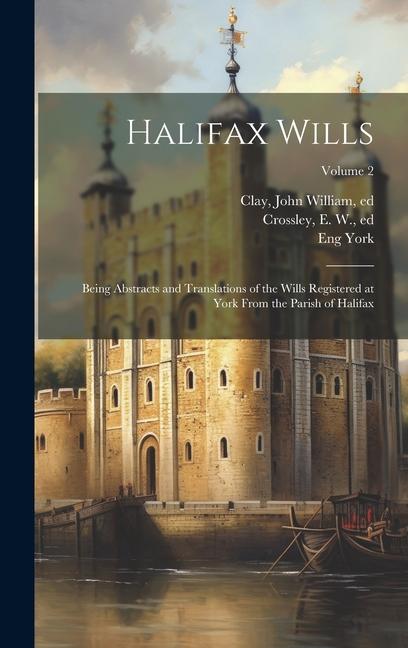 Halifax Wills: Being Abstracts and Translations of the Wills Registered at York From the Parish of Halifax; Volume 2