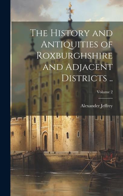 The History and Antiquities of Roxburghshire and Adjacent Districts ..; Volume 2