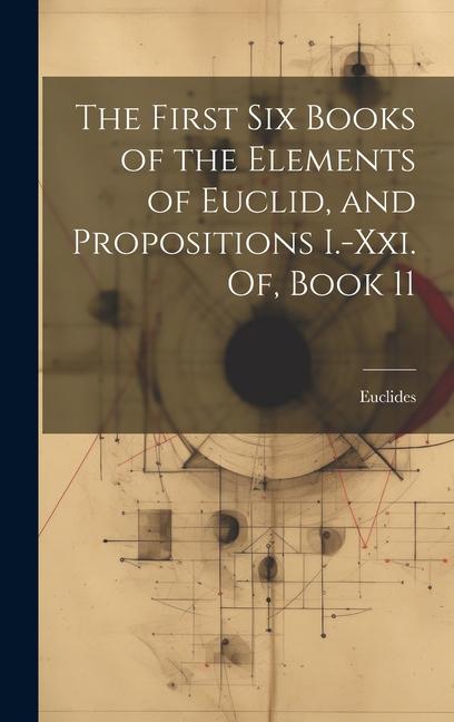 The First Six Books of the Elements of Euclid, and Propositions I.-Xxi. Of, Book 11