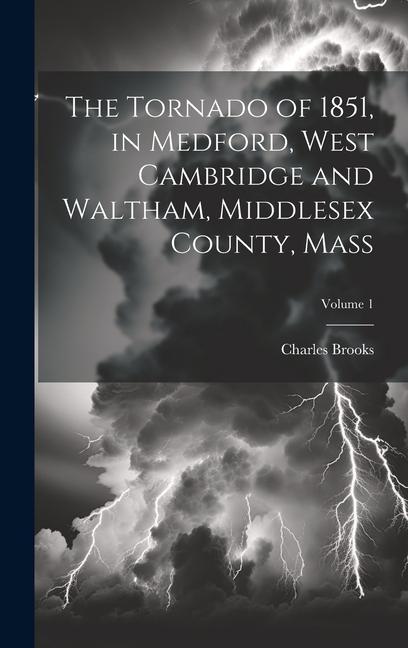 The Tornado of 1851, in Medford, West Cambridge and Waltham, Middlesex County, Mass; Volume 1