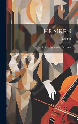 The Siren: (Die Sirene); Operetta in Three Acts