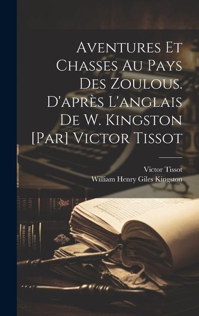 Aventures et chasses au pays des zoulous. D'après l'anglais de W. Kingston [par] Victor Tissot