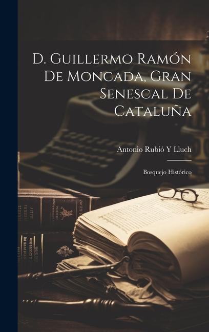 D. Guillermo Ramón De Moncada, Gran Senescal De Cataluña: Bosquejo Histórico