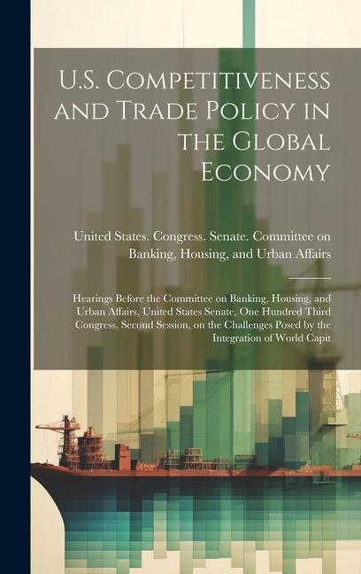 U.S. Competitiveness and Trade Policy in the Global Economy: Hearings Before the Committee on Banking, Housing, and Urban Affairs, United States Senat