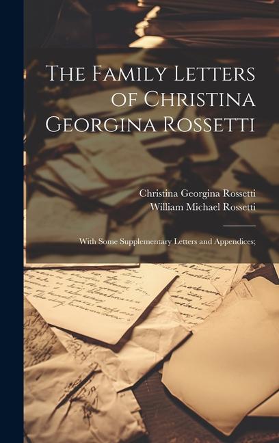 The Family Letters of Christina Georgina Rossetti; With Some Supplementary Letters and Appendices;