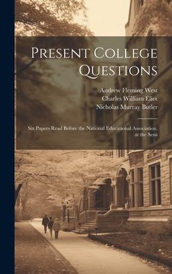 Present College Questions; six Papers Read Before the National Educational Association, at the Sessi