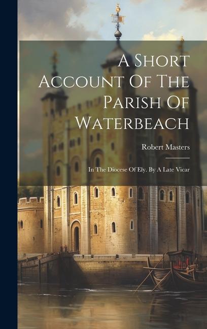 A Short Account Of The Parish Of Waterbeach: In The Diocese Of Ely. By A Late Vicar