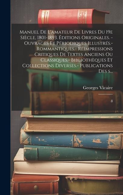 Manuel de l'amateur de livres du 19e siècle, 1801-1893. Éditions originales. - Ouvrages et périodiques illustrés.- Rommantiques.- Réimpressions critiq