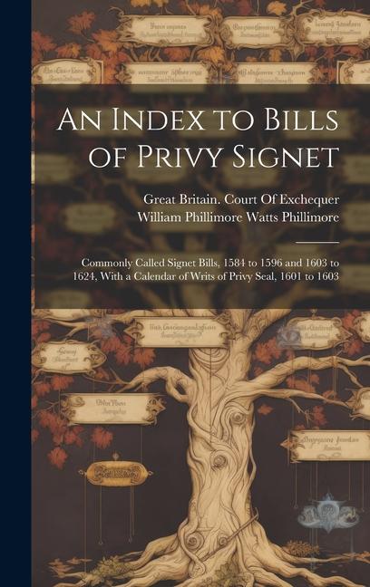 An Index to Bills of Privy Signet: Commonly Called Signet Bills, 1584 to 1596 and 1603 to 1624, With a Calendar of Writs of Privy Seal, 1601 to 1603