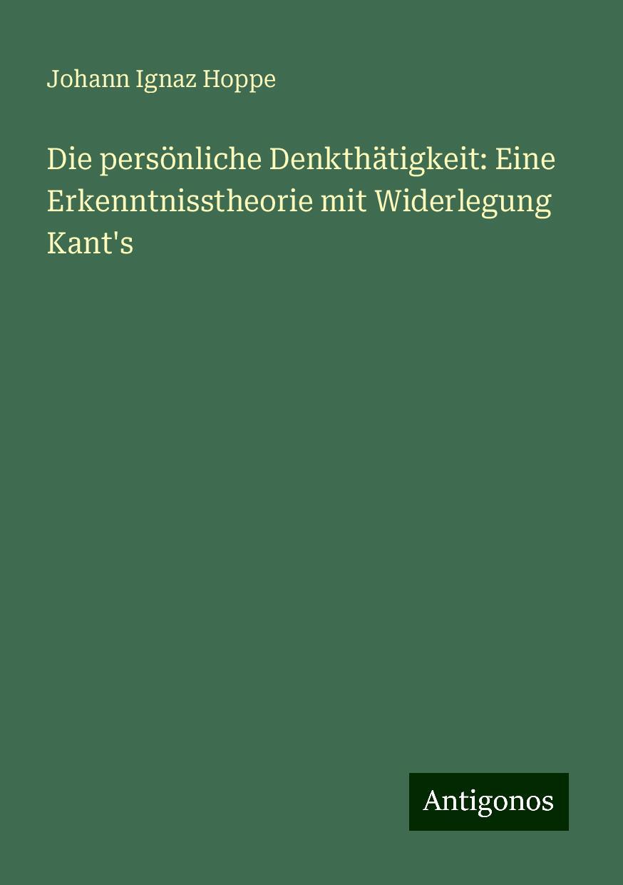 Die persönliche Denkthätigkeit: Eine Erkenntnisstheorie mit Widerlegung Kant's