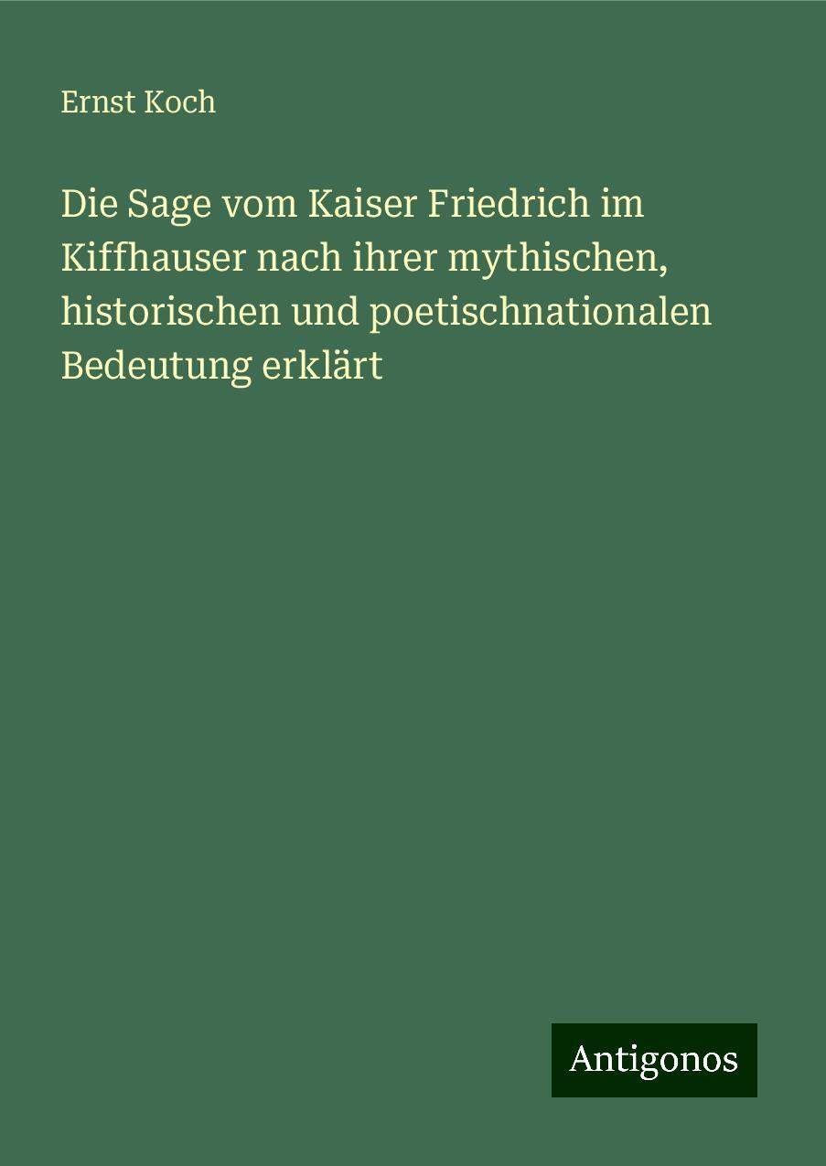 Die Sage vom Kaiser Friedrich im Kiffhauser nach ihrer mythischen, historischen und poetischnationalen Bedeutung erklärt