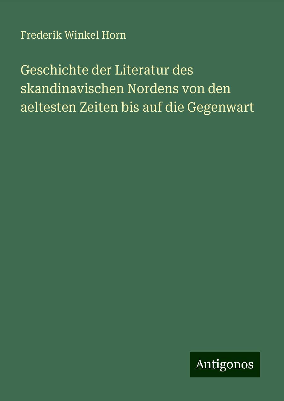 Geschichte der Literatur des skandinavischen Nordens von den aeltesten Zeiten bis auf die Gegenwart