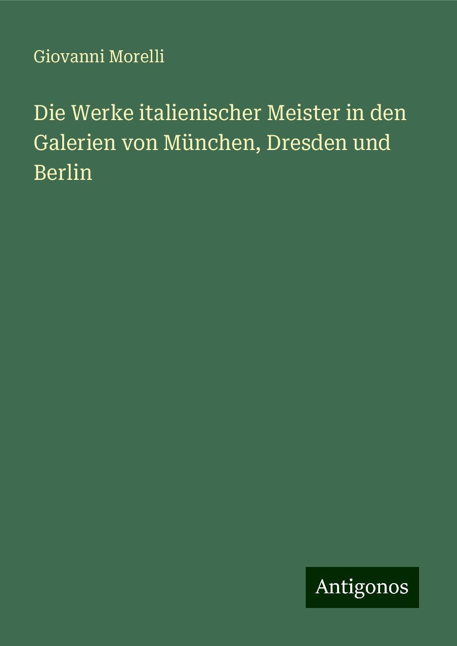 Die Werke italienischer Meister in den Galerien von München, Dresden und Berlin