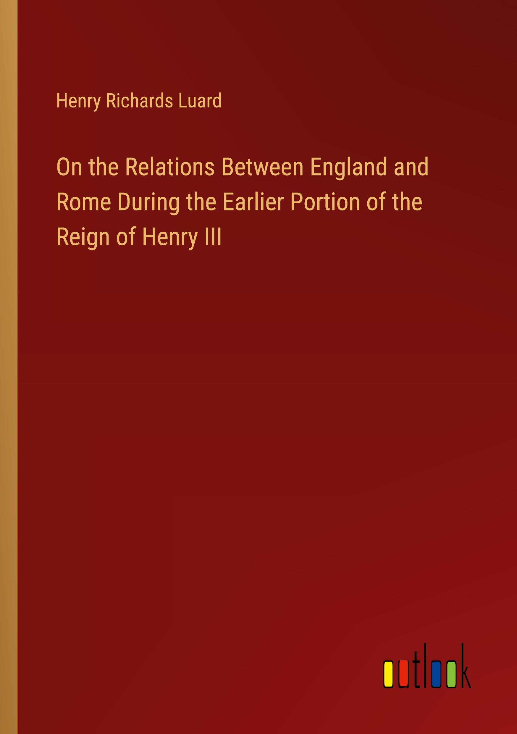 On the Relations Between England and Rome During the Earlier Portion of the Reign of Henry III