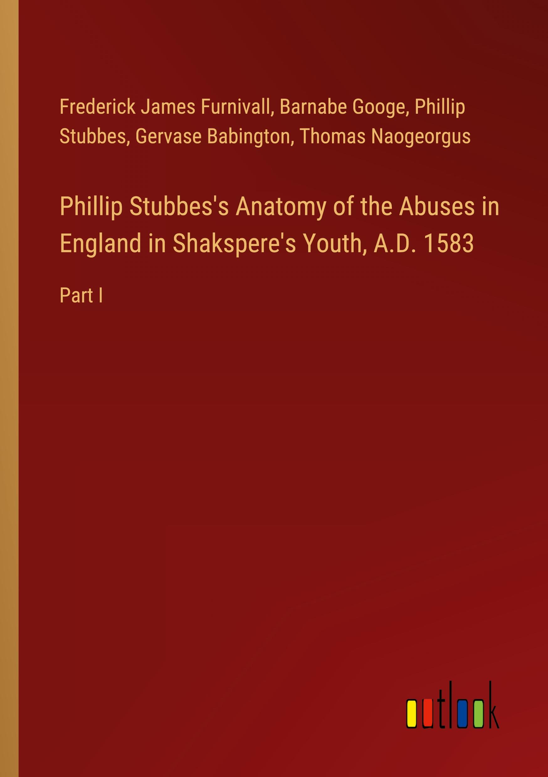 Phillip Stubbes's Anatomy of the Abuses in England in Shakspere's Youth, A.D. 1583