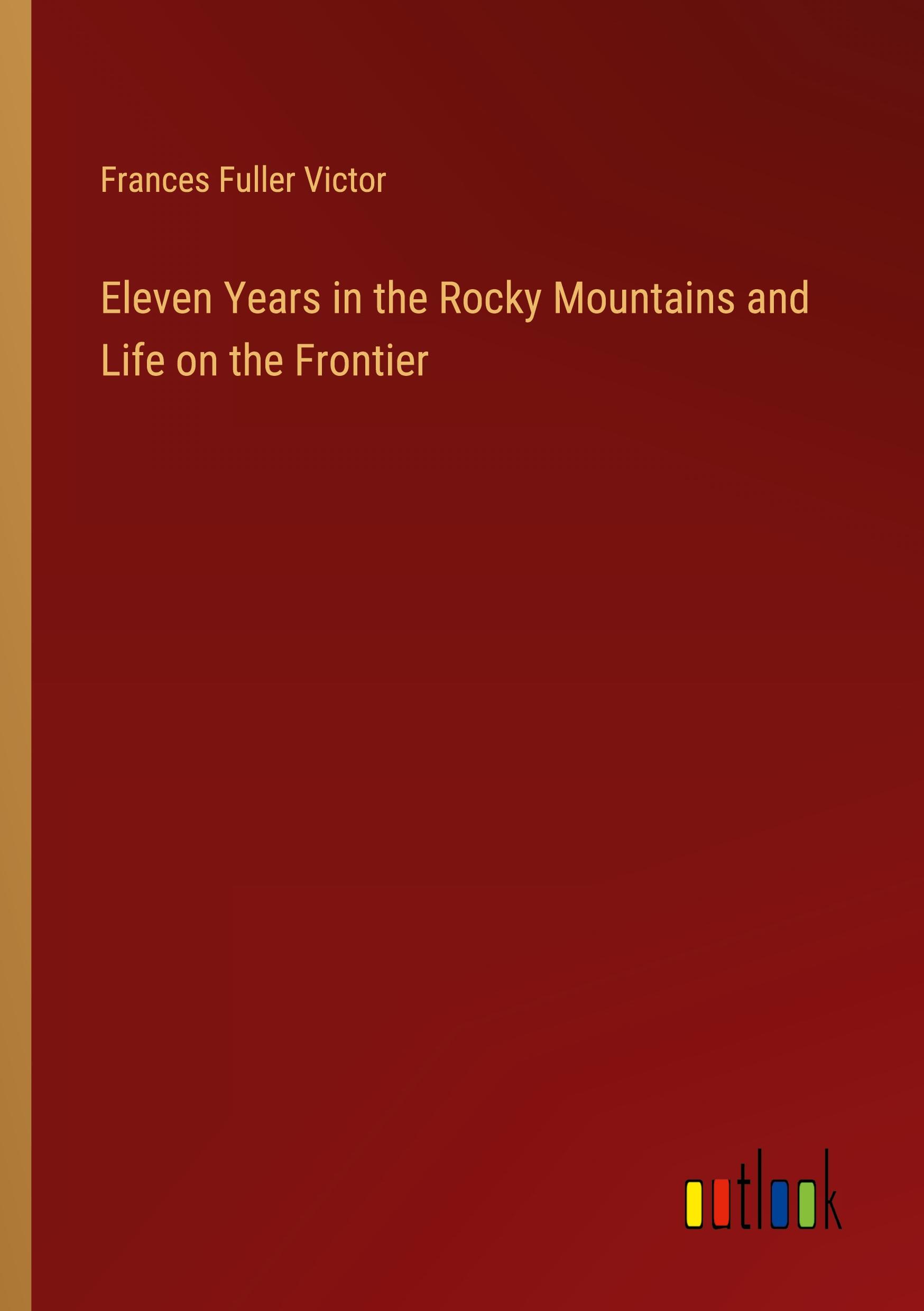 Eleven Years in the Rocky Mountains and Life on the Frontier