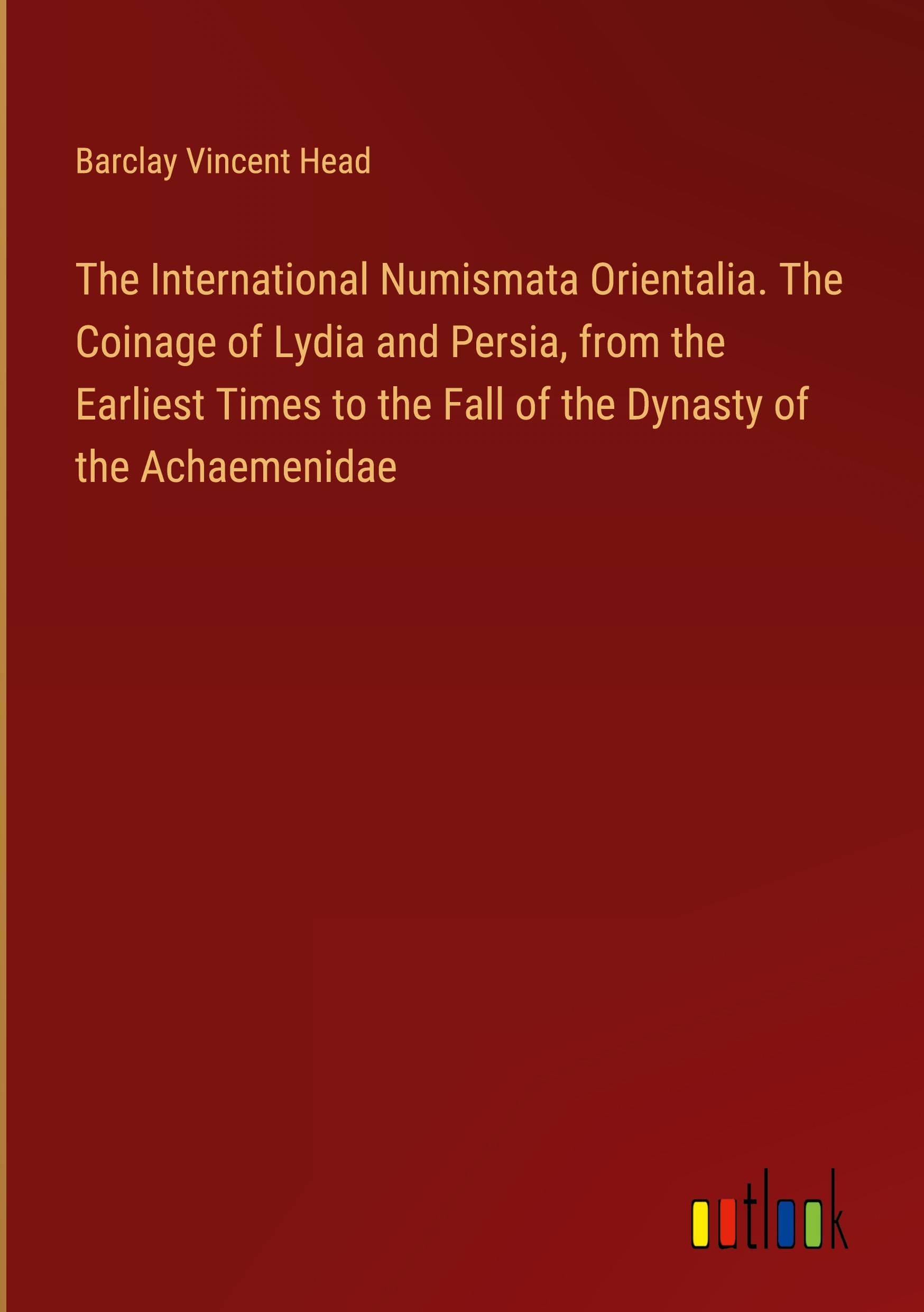 The International Numismata Orientalia. The Coinage of Lydia and Persia, from the Earliest Times to the Fall of the Dynasty of the Achaemenidae