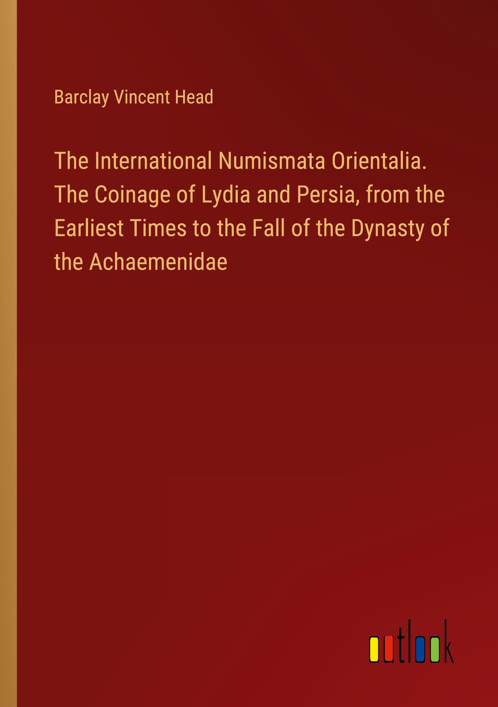 The International Numismata Orientalia. The Coinage of Lydia and Persia, from the Earliest Times to the Fall of the Dynasty of the Achaemenidae