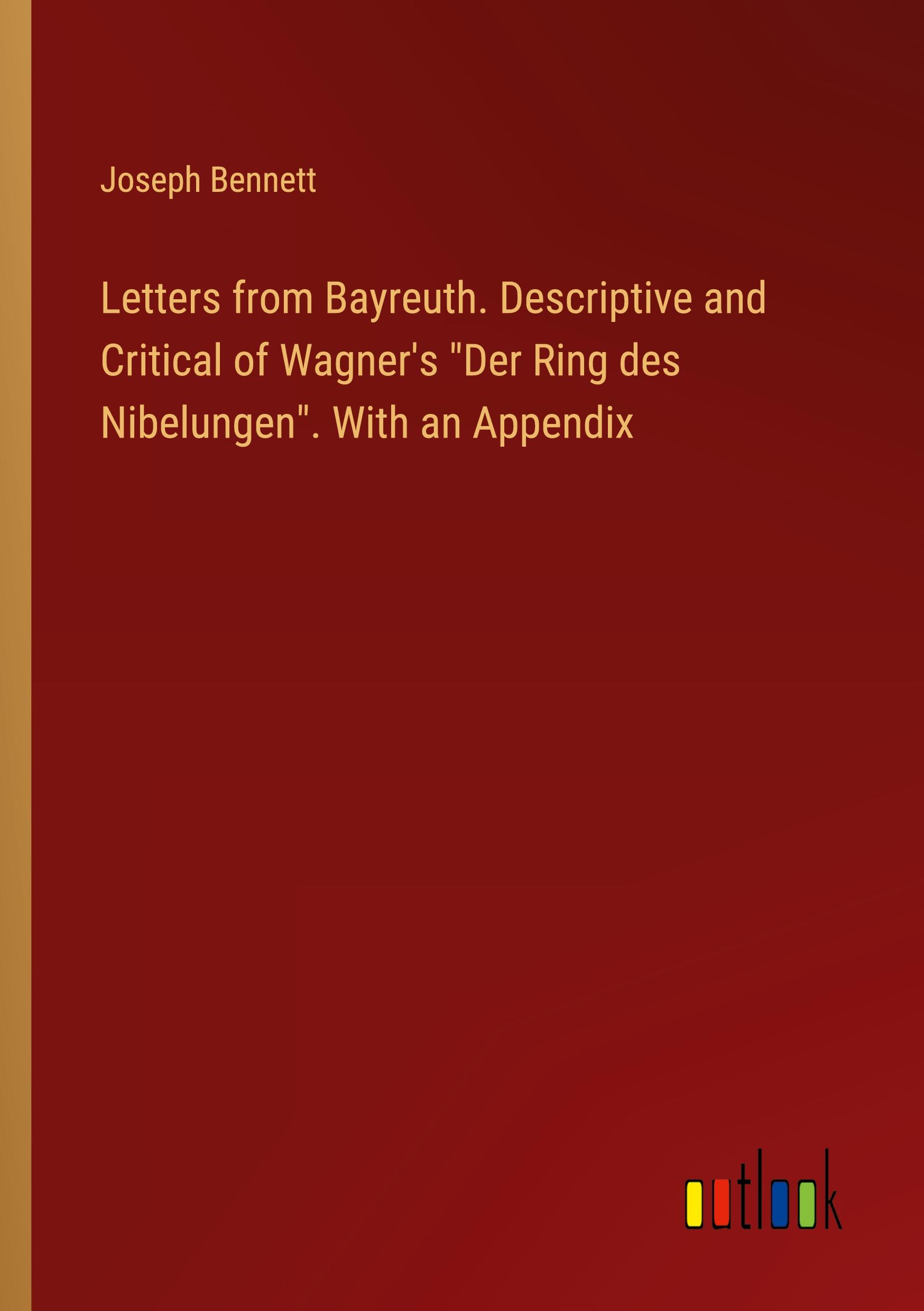 Letters from Bayreuth. Descriptive and Critical of Wagner's "Der Ring des Nibelungen". With an Appendix