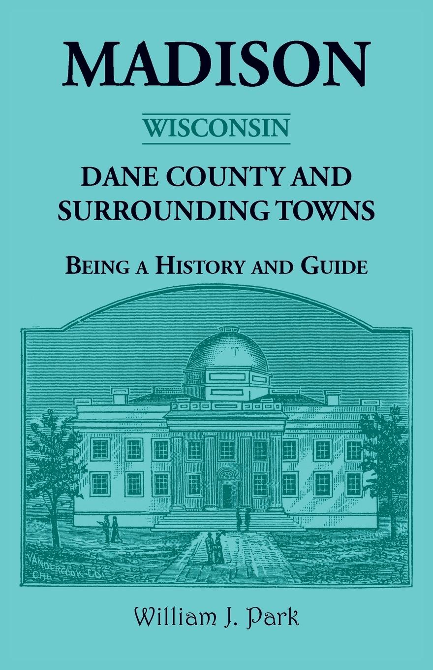 Madison {Wisconsin}, Dane County and Surrounding Towns - Being A History and Guide